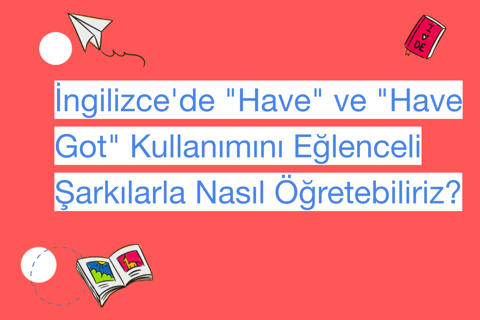 İngilizce'de "Have" ve "Have Got" Kullanımını Eğlenceli Şarkılarla Nasıl Öğretebiliriz?
