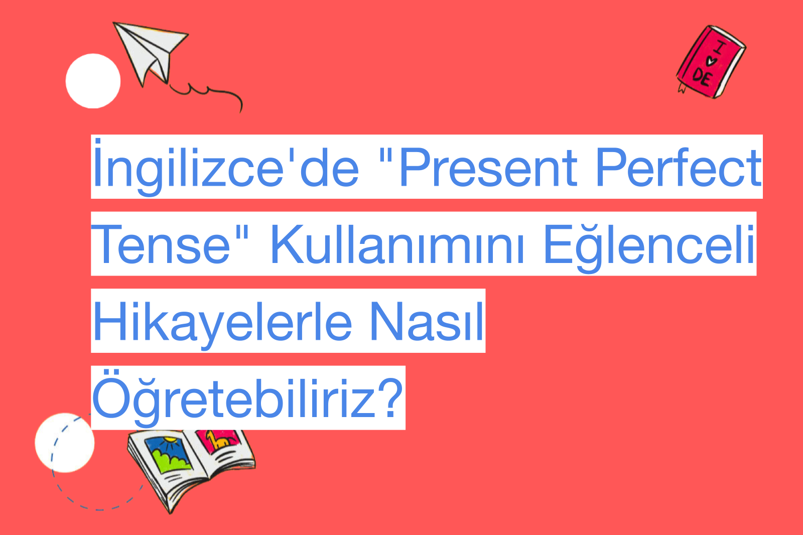 İngilizce'de "Present Perfect Tense" Kullanımını Eğlenceli Hikayelerle Nasıl Öğretebiliriz?
