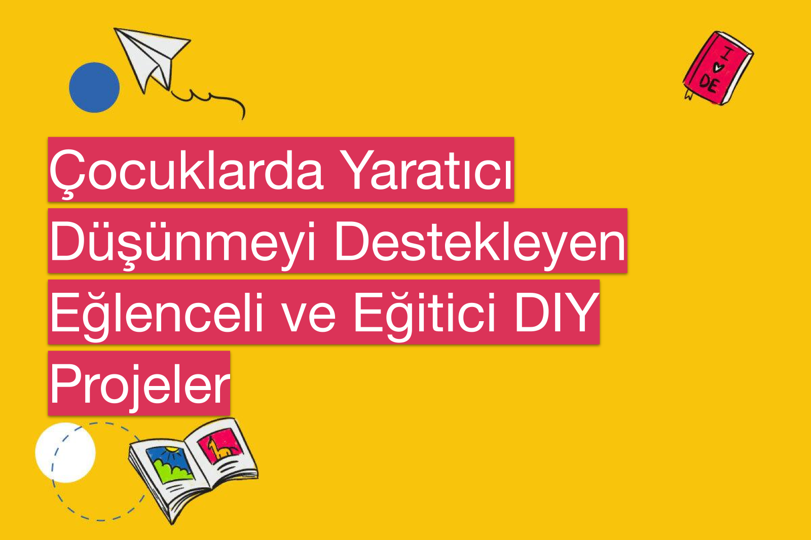 Çocuklarda Yaratıcı Düşünmeyi Destekleyen Eğlenceli ve Eğitici DIY Projeler