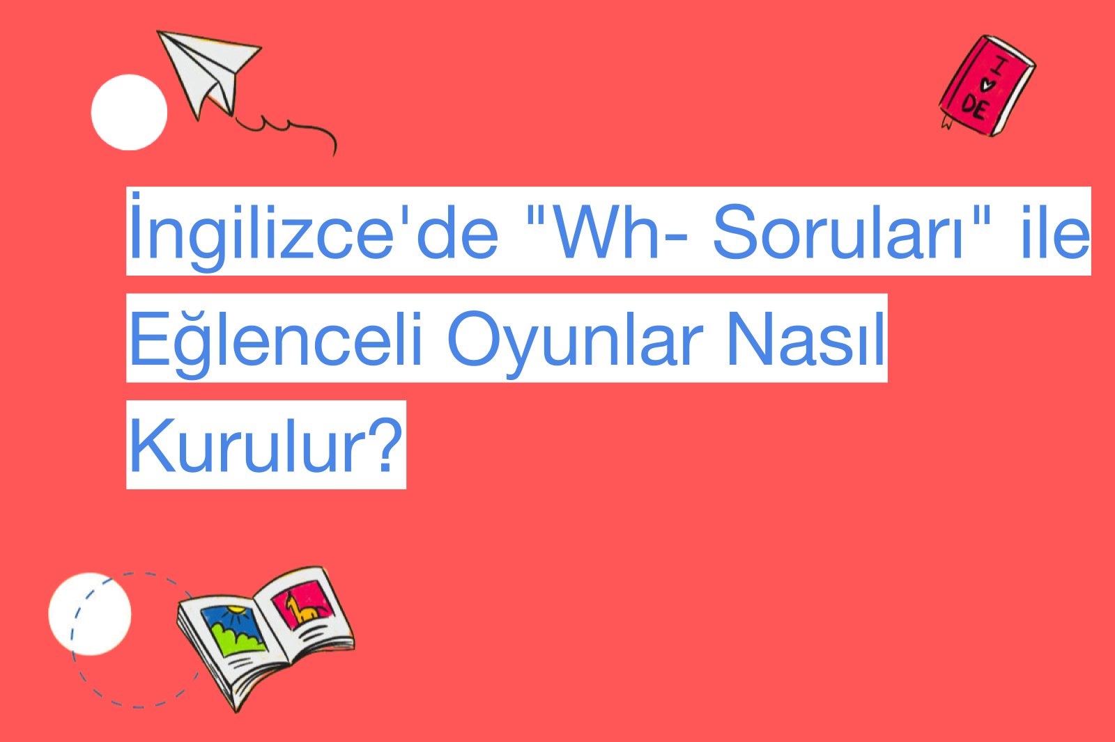 İngilizce'de "Wh- Soruları" ile Eğlenceli Oyunlar Nasıl Kurulur?