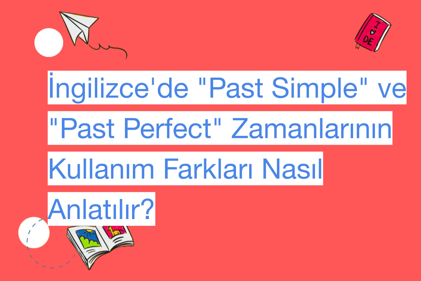 İngilizce'de "Past Simple" ve "Past Perfect" Zamanlarının Kullanım Farkları Nasıl Anlatılır?