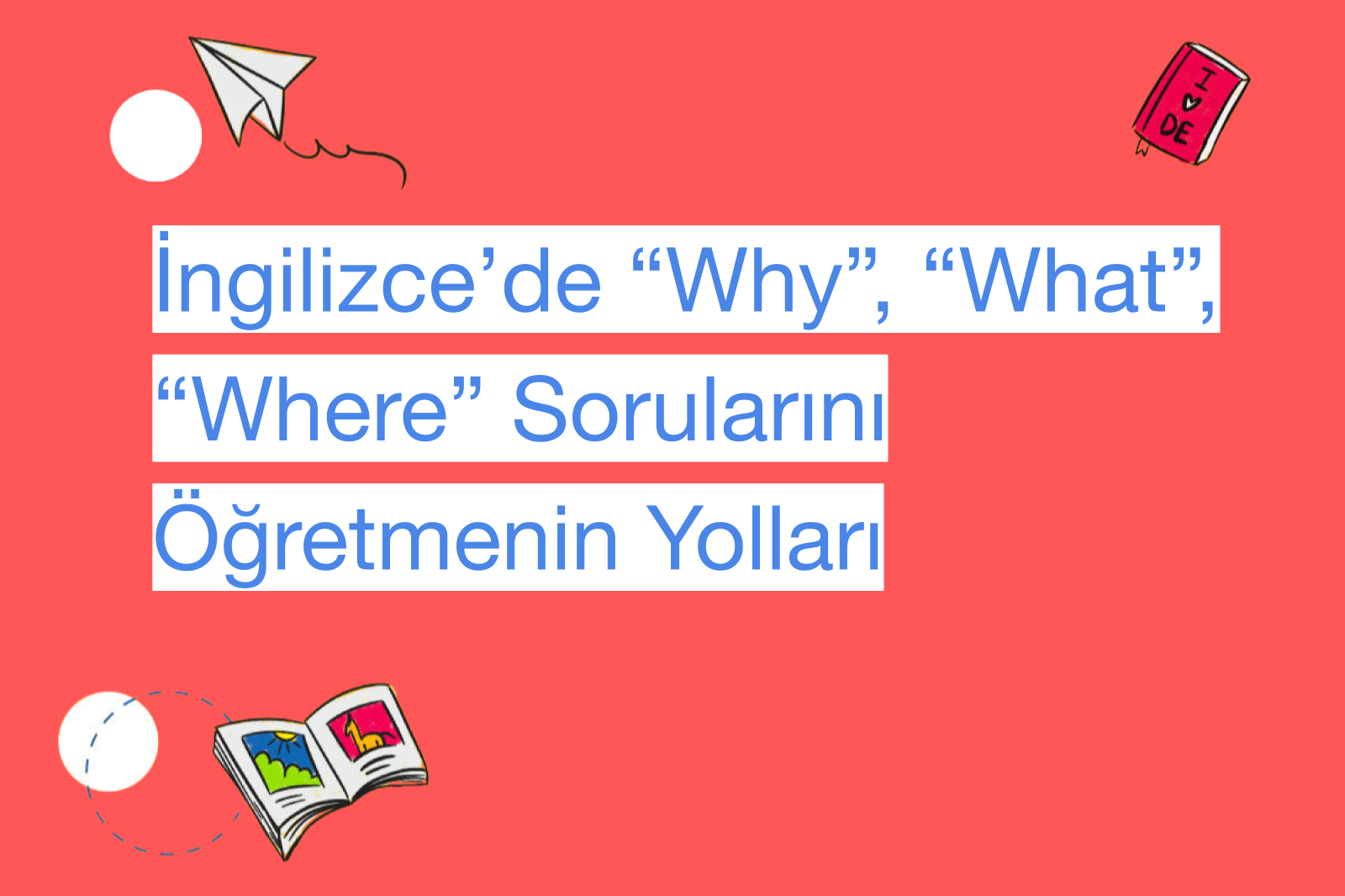 İngilizce’de “Why”, “What”, “Where” Sorularını Öğretmenin Yolları