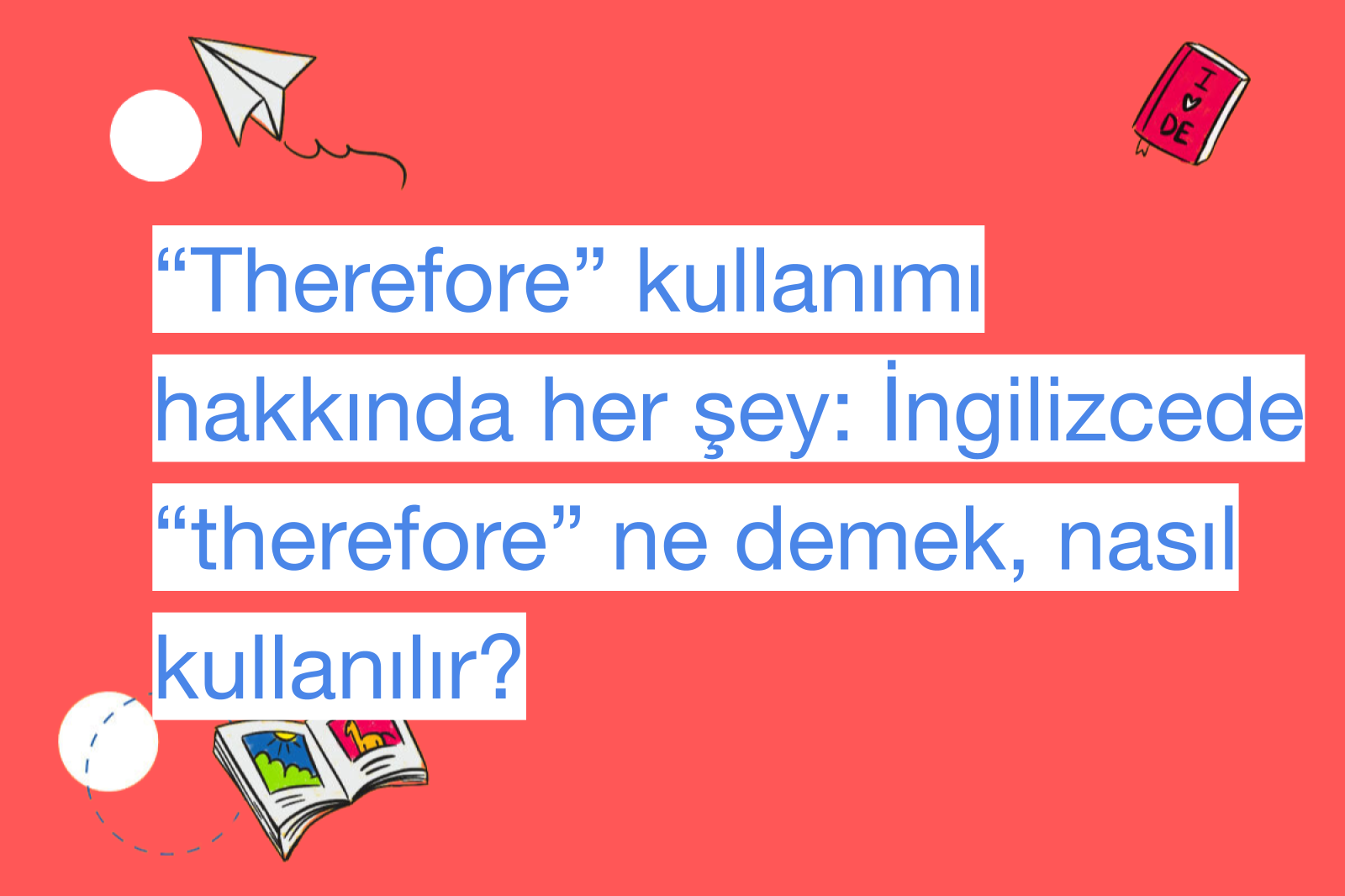 “Therefore” kullanımı hakkında her şey: İngilizcede “therefore” ne demek, nasıl kullanılır?