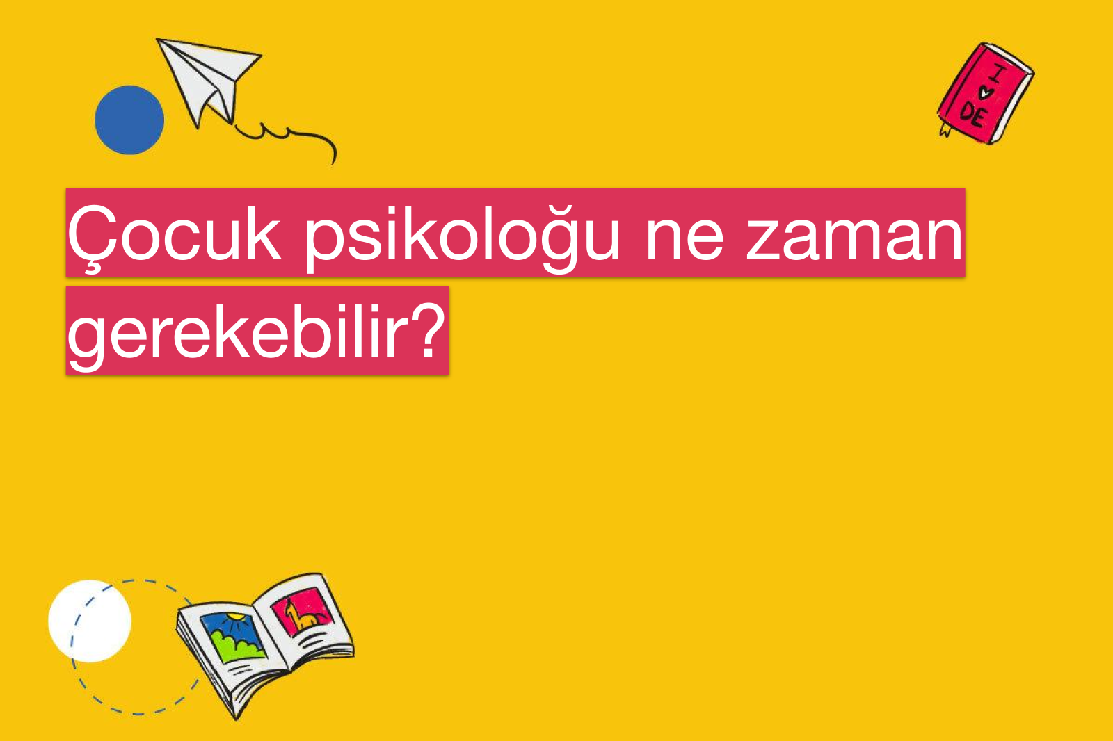 Çocuk psikoloğu ne zaman gerekebilir?